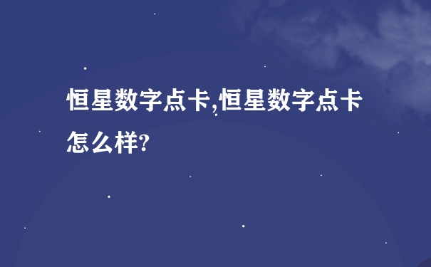 恒星数字点卡,恒星数字点卡怎么样?