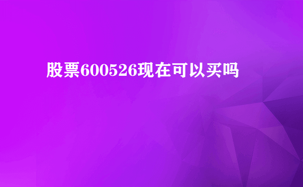 股票600526现在可以买吗