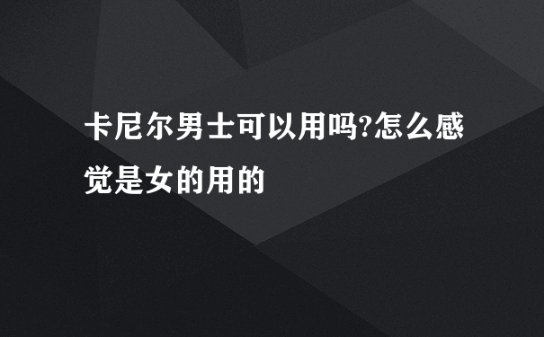 卡尼尔男士可以用吗?怎么感觉是女的用的