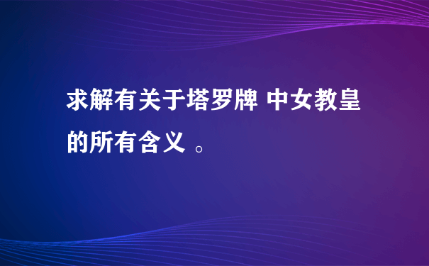 求解有关于塔罗牌 中女教皇 的所有含义 。