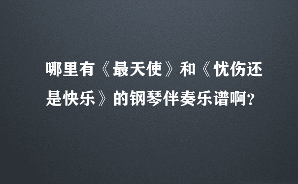 哪里有《最天使》和《忧伤还是快乐》的钢琴伴奏乐谱啊？