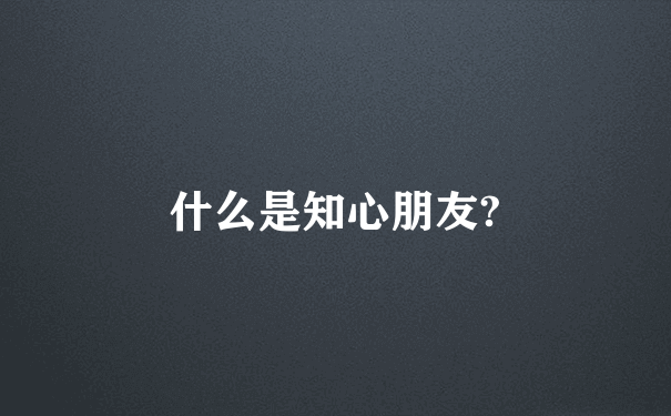 什么是知心朋友?