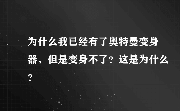 为什么我已经有了奥特曼变身器，但是变身不了？这是为什么？