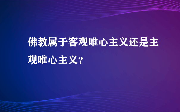 佛教属于客观唯心主义还是主观唯心主义？