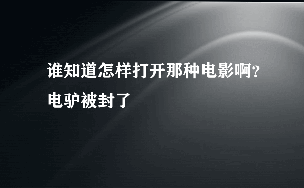 谁知道怎样打开那种电影啊？电驴被封了