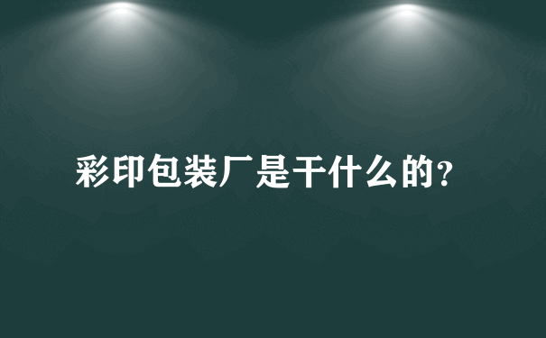 彩印包装厂是干什么的？