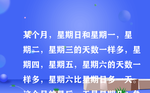 某个月，星期日和星期一，星期二，星期三的天数一样多，星期四，星期五，星期六的天数一样多，星期六比星期日多一天。这个月的最后一天是星期几？急急急，谢谢