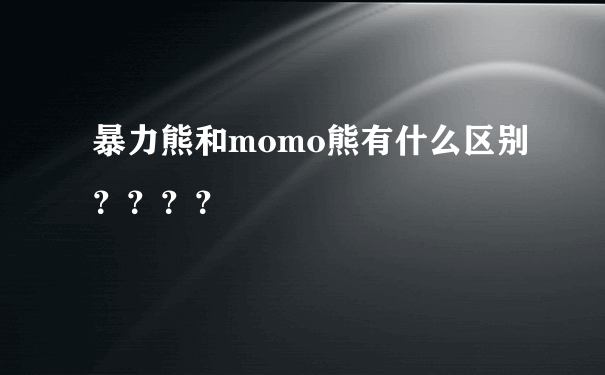 暴力熊和momo熊有什么区别？？？？