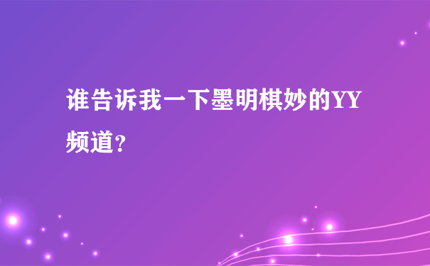 谁告诉我一下墨明棋妙的YY频道？