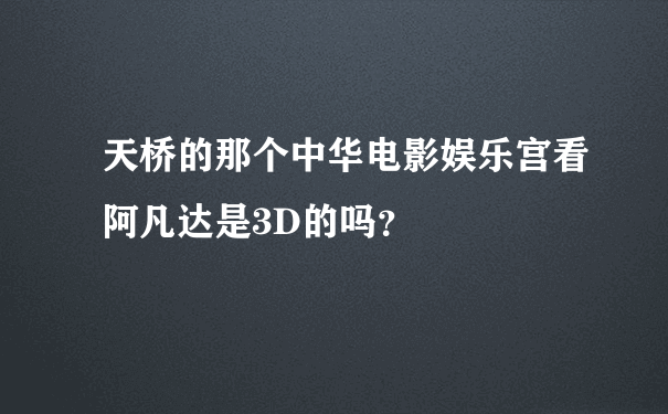 天桥的那个中华电影娱乐宫看阿凡达是3D的吗？