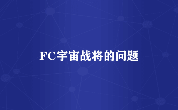 FC宇宙战将的问题