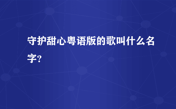 守护甜心粤语版的歌叫什么名字？