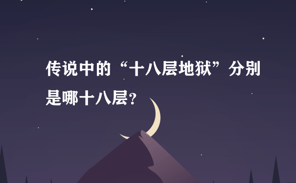 传说中的“十八层地狱”分别是哪十八层？