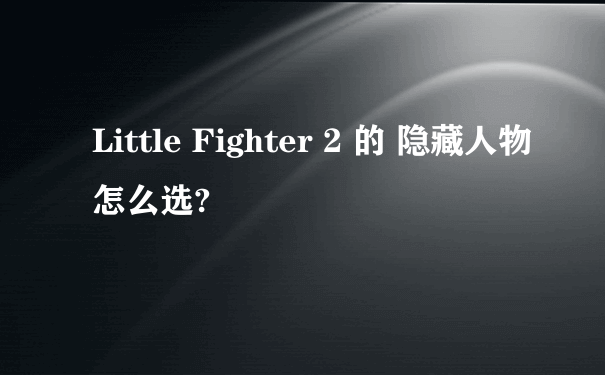 Little Fighter 2 的 隐藏人物怎么选?