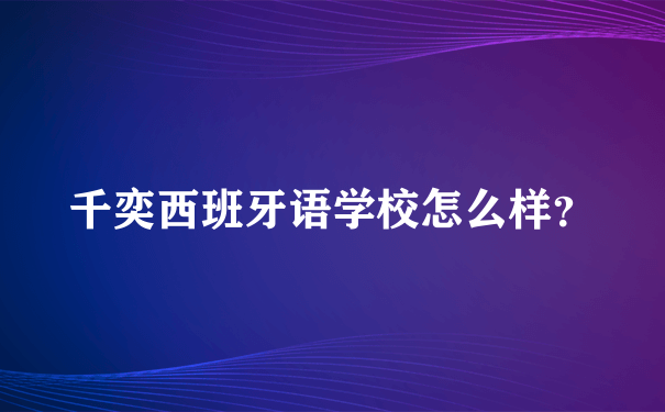 千奕西班牙语学校怎么样？