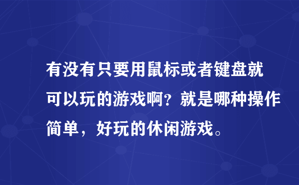 有没有只要用鼠标或者键盘就可以玩的游戏啊？就是哪种操作简单，好玩的休闲游戏。