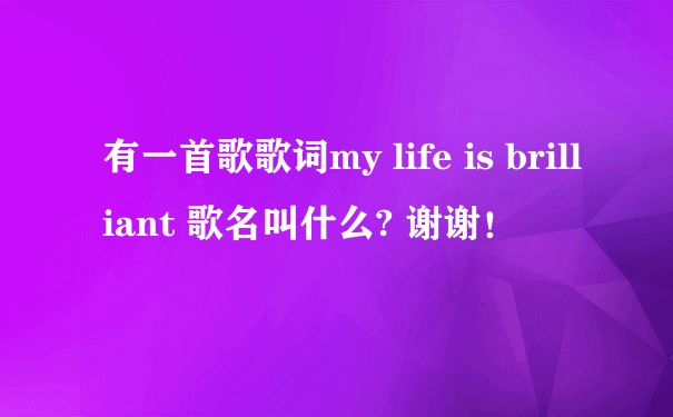 有一首歌歌词my life is brilliant 歌名叫什么? 谢谢！