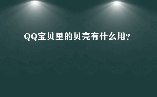 QQ宝贝里的贝壳有什么用？