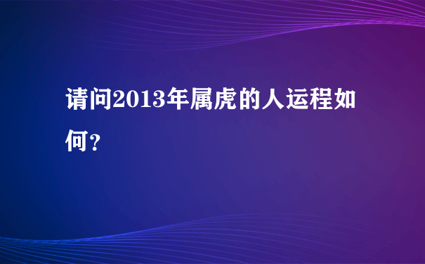 请问2013年属虎的人运程如何？