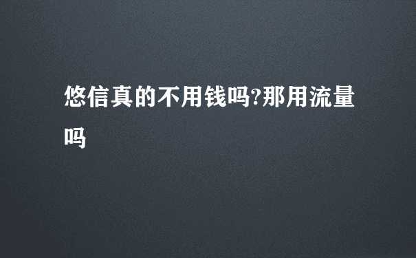 悠信真的不用钱吗?那用流量吗