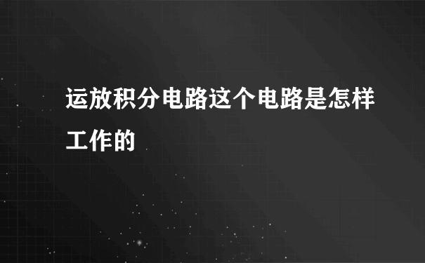 运放积分电路这个电路是怎样工作的