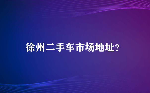 徐州二手车市场地址？