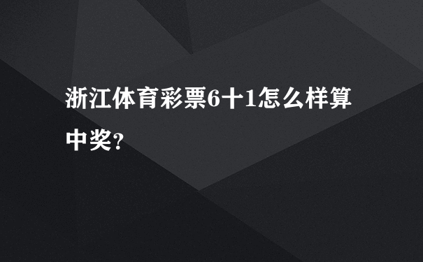 浙江体育彩票6十1怎么样算中奖？