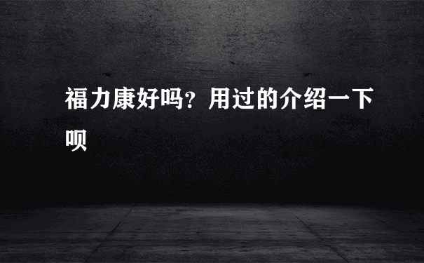 福力康好吗？用过的介绍一下呗