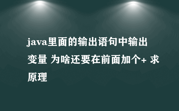 java里面的输出语句中输出变量 为啥还要在前面加个+ 求原理