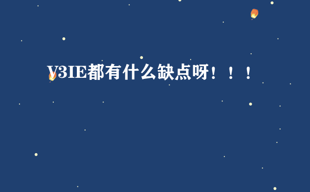 V3IE都有什么缺点呀！！！