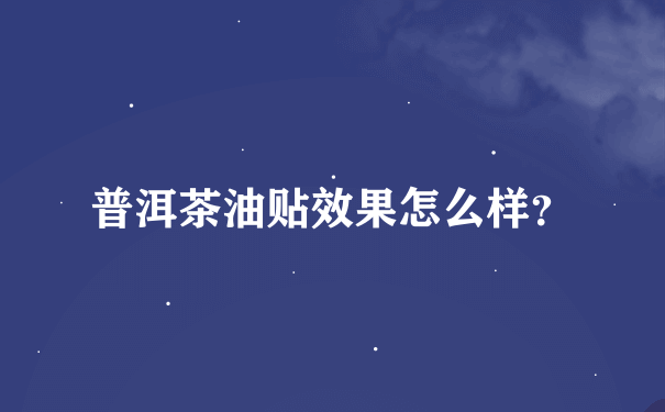 普洱茶油贴效果怎么样？