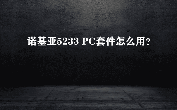 诺基亚5233 PC套件怎么用？