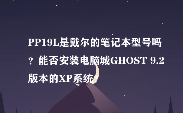 PP19L是戴尔的笔记本型号吗？能否安装电脑城GHOST 9.2版本的XP系统？