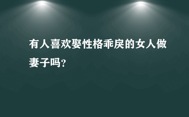 有人喜欢娶性格乖戾的女人做妻子吗？