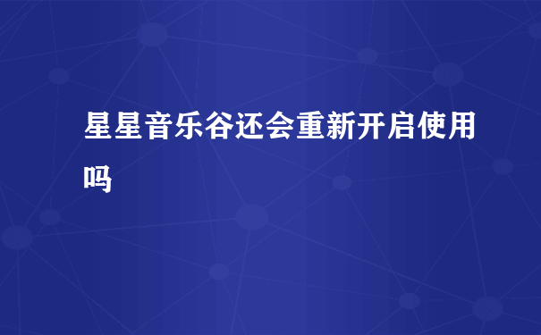 星星音乐谷还会重新开启使用吗