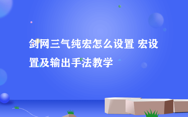 剑网三气纯宏怎么设置 宏设置及输出手法教学