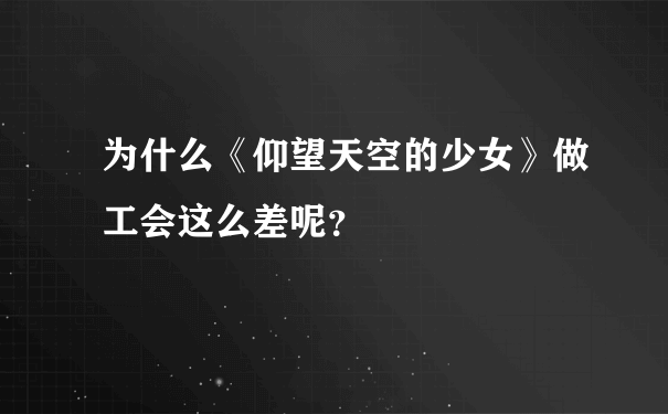 为什么《仰望天空的少女》做工会这么差呢？