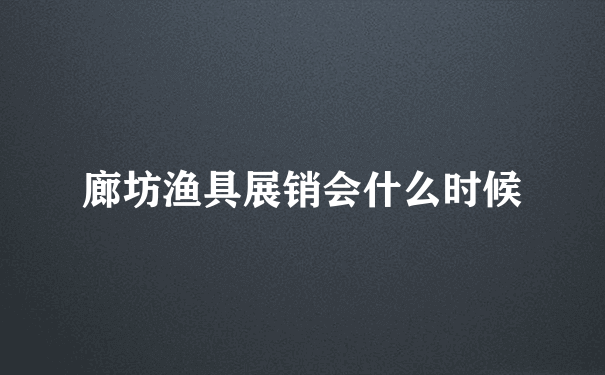 廊坊渔具展销会什么时候