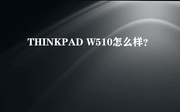 THINKPAD W510怎么样？