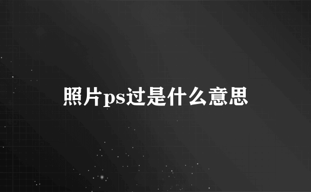 照片ps过是什么意思