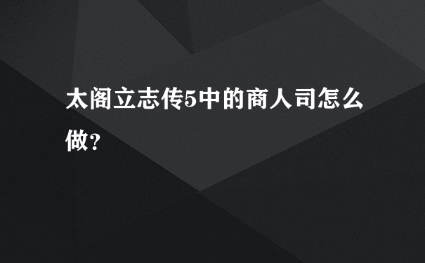 太阁立志传5中的商人司怎么做？