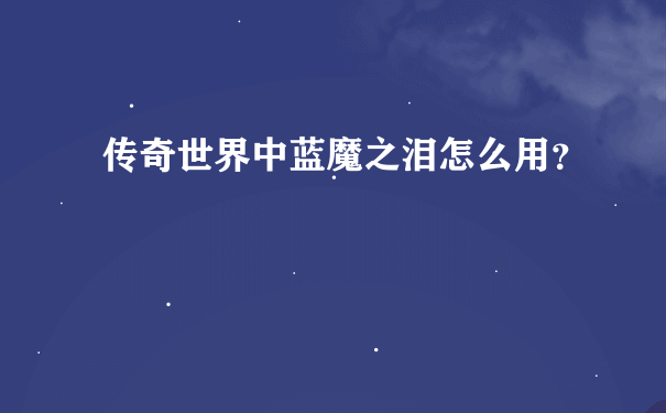 传奇世界中蓝魔之泪怎么用？