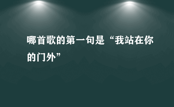 哪首歌的第一句是“我站在你的门外”