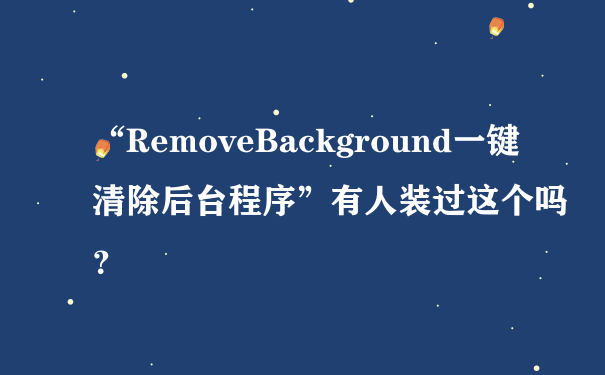 “RemoveBackground一键清除后台程序”有人装过这个吗？