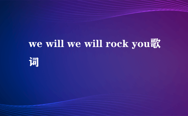 we will we will rock you歌词