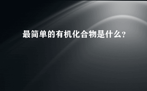 最简单的有机化合物是什么？