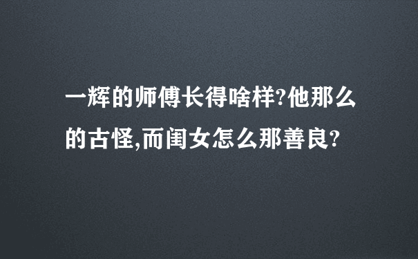 一辉的师傅长得啥样?他那么的古怪,而闺女怎么那善良?