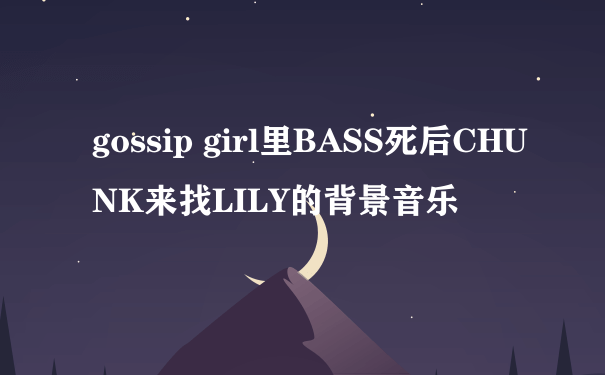 gossip girl里BASS死后CHUNK来找LILY的背景音乐