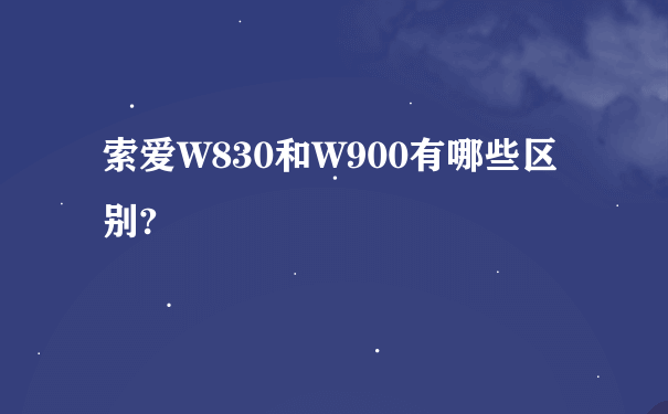 索爱W830和W900有哪些区别?