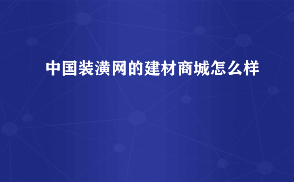 中国装潢网的建材商城怎么样